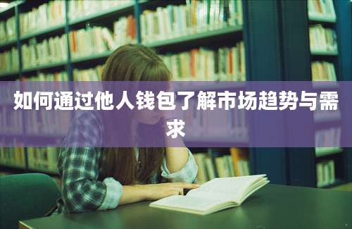 如何通过他人钱包了解市场趋势与需求