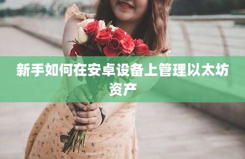 新手如何在安卓设备上管理以太坊资产