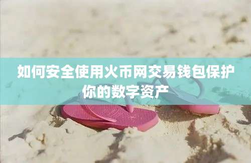如何安全使用火币网交易钱包保护你的数字资产