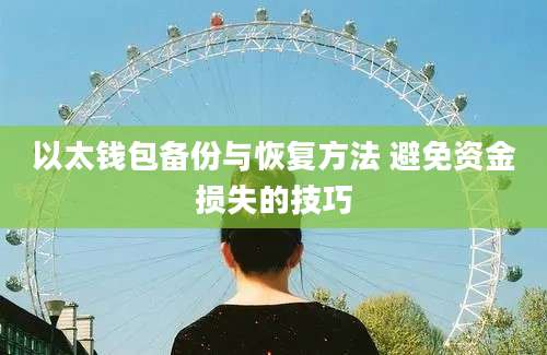 以太钱包备份与恢复方法 避免资金损失的技巧