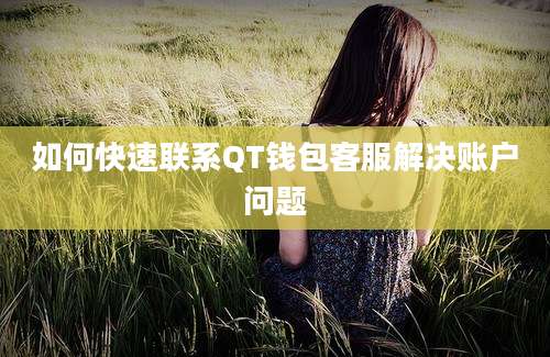 如何快速联系QT钱包客服解决账户问题