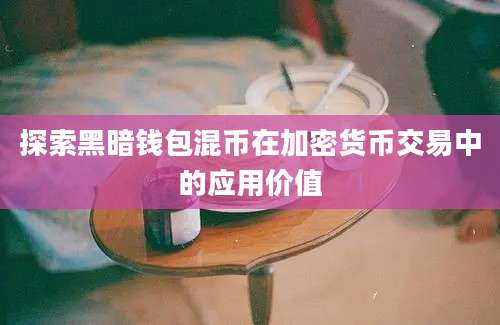 探索黑暗钱包混币在加密货币交易中的应用价值