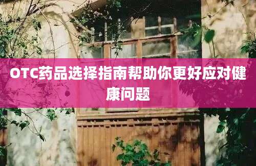 OTC药品选择指南帮助你更好应对健康问题