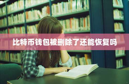 比特币钱包被删除了还能恢复吗