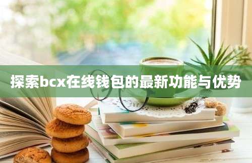 探索bcx在线钱包的最新功能与优势
