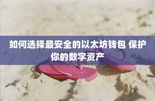 如何选择最安全的以太坊钱包 保护你的数字资产