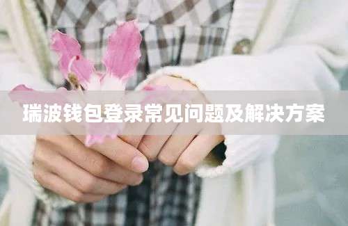 瑞波钱包登录常见问题及解决方案