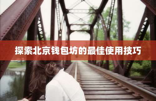 探索北京钱包坊的最佳使用技巧