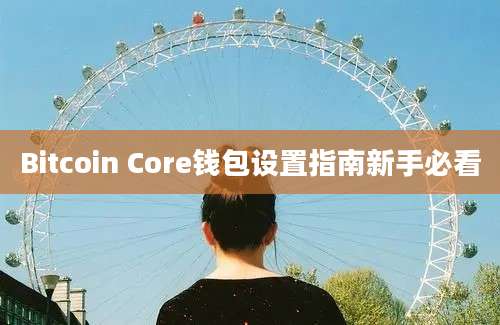 Bitcoin Core钱包设置指南新手必看