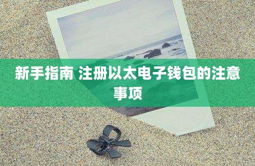 新手指南 注册以太电子钱包的注意事项